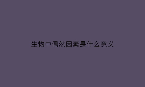生物中偶然因素是什么意义(什么叫偶然因素)