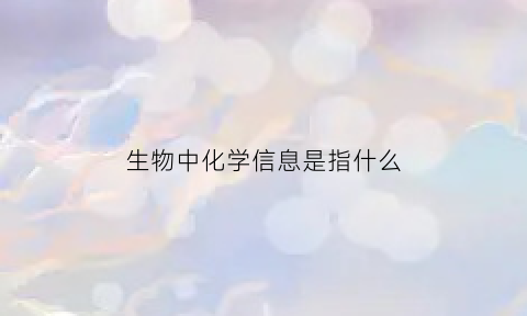 生物中化学信息是指什么(生物化学信息例子)