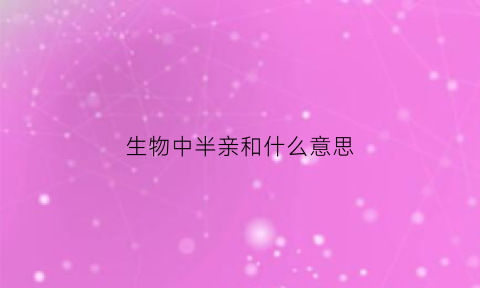 生物中半亲和什么意思(生物学半同胞关系鉴定)