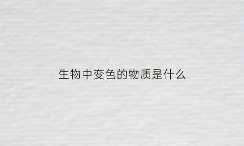 生物中变色的物质是什么