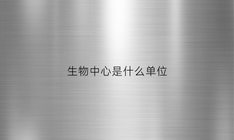 生物中心是什么单位(生物中心论被证实了吗)