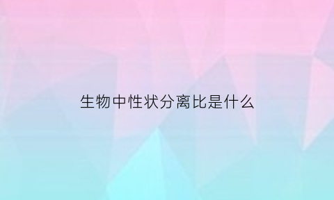 生物中性状分离比是什么(生物中性状分离的含义)