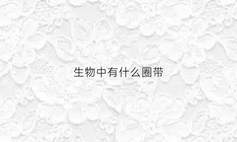 生物中有什么圈带(生物圈包含的圈层有哪些)