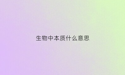 生物中本质什么意思(生物的本性)