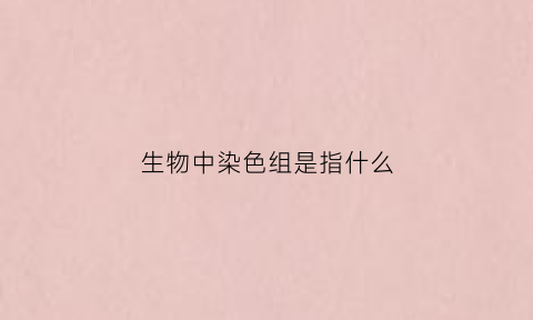 生物中染色组是指什么(生物中染色组是指什么意思)