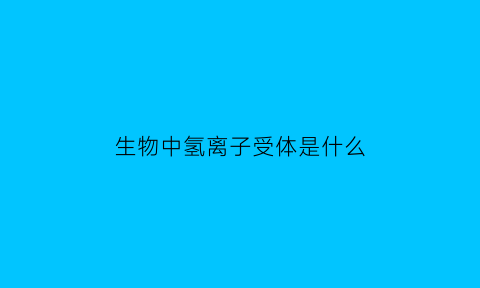 生物中氢离子受体是什么(氢离子的受体和供体)
