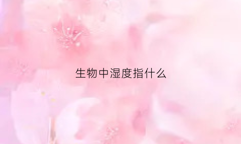 生物中湿度指什么(湿度对生物的影响主要有哪些)