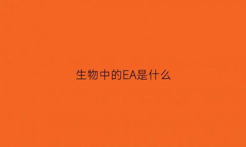 生物中的EA是什么(生物中agcut)
