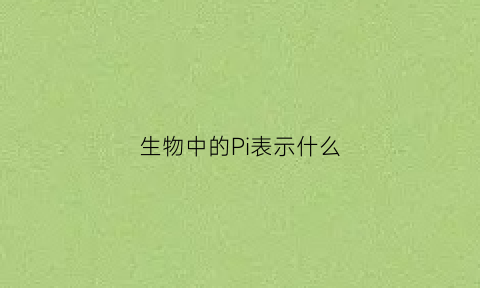 生物中的Pi表示什么(生物中p是什么)