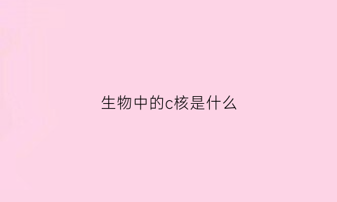 生物中的c核是什么(生物中c是什么碱基)