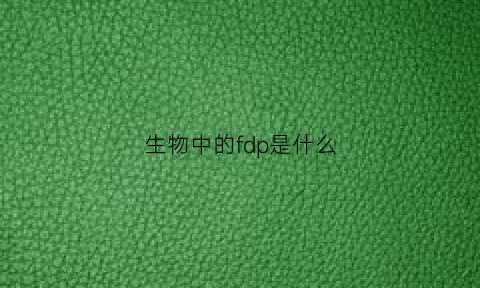 生物中的fdp是什么(f-d-p生物化学中什么意思)