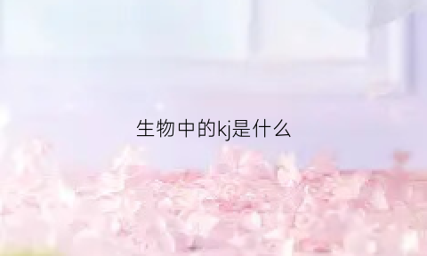 生物中的kj是什么(生物中的kj是什么物质)