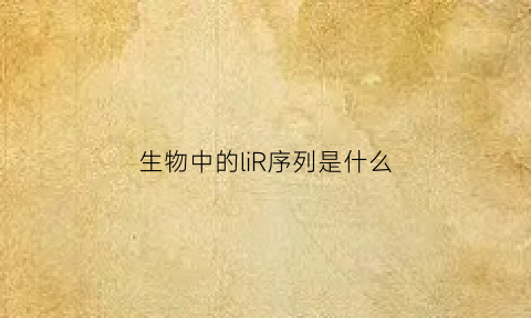 生物中的liR序列是什么(生物基因序列)