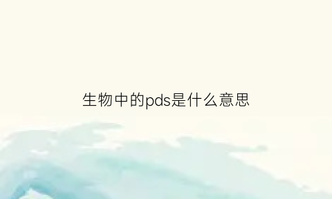 生物中的pds是什么意思(pd在生物中是什么意思)