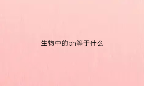 生物中的ph等于什么