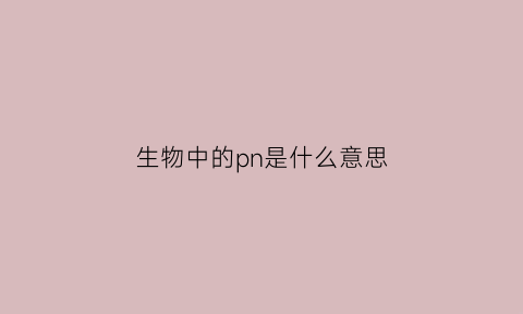 生物中的pn是什么意思(生物中p1是什么意思)