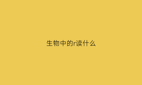 生物中的r读什么