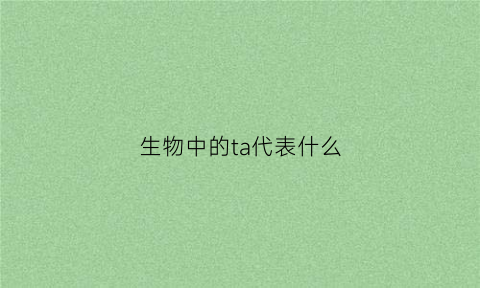 生物中的ta代表什么(生物中的ta代表什么物质)