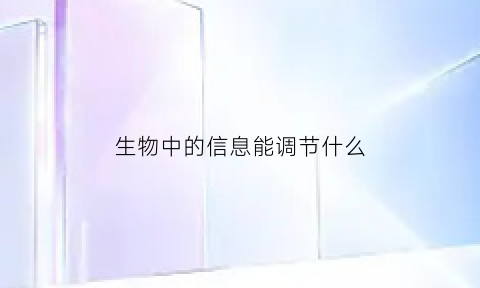 生物中的信息能调节什么(信息能够调节生物)