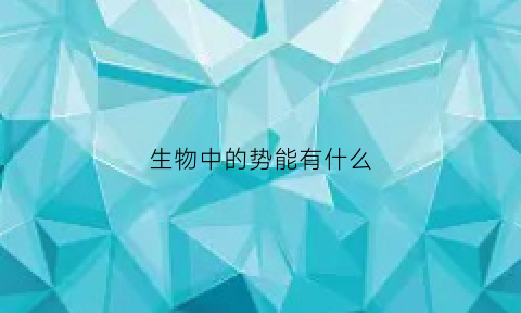 生物中的势能有什么(势能是指物体由于什么或什么而具有的能量)