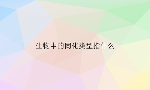 生物中的同化类型指什么(生物中的同化类型指什么和什么)