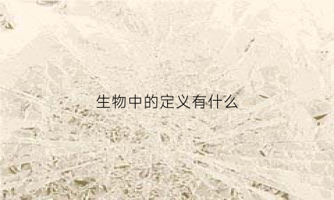 生物中的定义有什么(生物中的定义有什么特点)