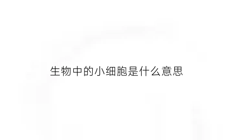 生物中的小细胞是什么意思(细胞小生境)