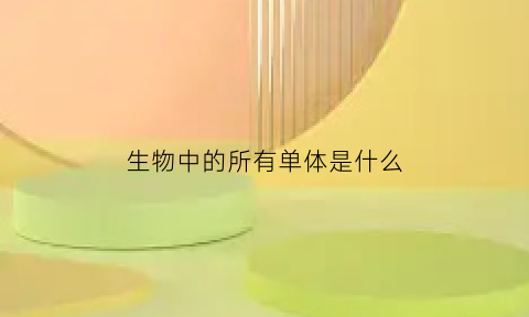 生物中的所有单体是什么(生物学中单体指什么)