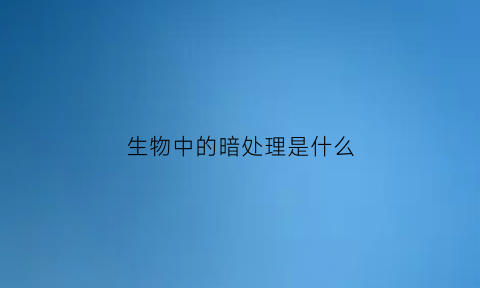 生物中的暗处理是什么(暗处理的目的是为了消耗叶片原有的淀粉为什么是错的)