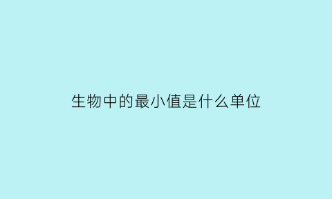 生物中的最小值是什么单位(生物里最小的单位)