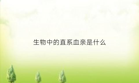 生物中的直系血亲是什么(直系血亲之间具有相似的性状这种现象称为)