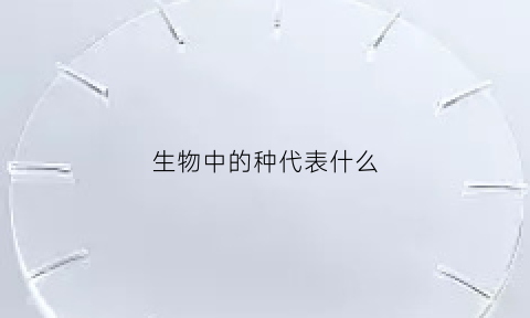 生物中的种代表什么(种类生物)