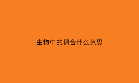 生物中的耦合什么意思(耦合生物质是什么组成)
