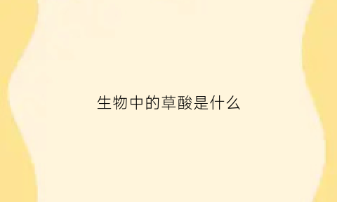 生物中的草酸是什么(草酸物质是什么东西)