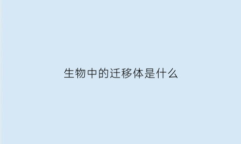 生物中的迁移体是什么(生物迁移名词解释)