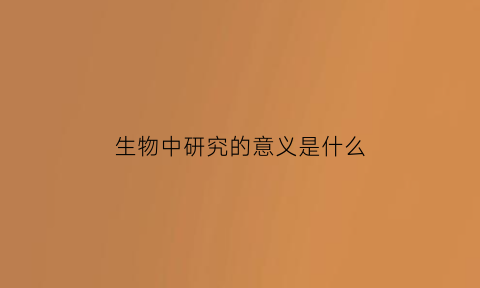 生物中研究的意义是什么