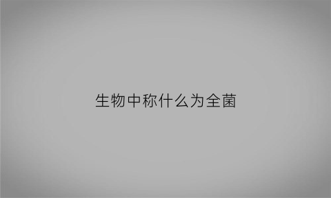 生物中称什么为全菌(全菌素是什么)