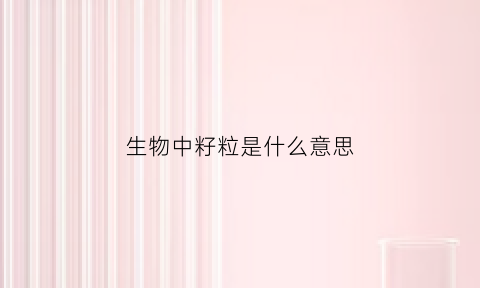 生物中籽粒是什么意思(植物籽粒)
