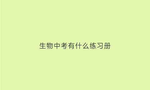 生物中考有什么练习册(生物中考买什么试卷好)