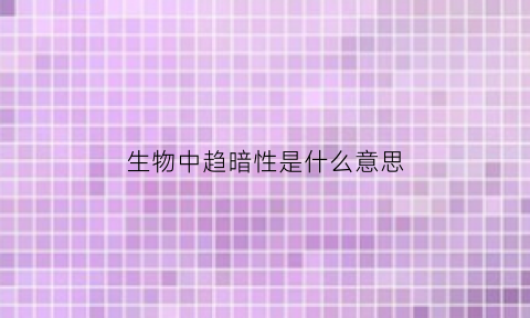 生物中趋暗性是什么意思(生物都有趋光性)