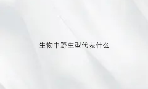生物中野生型代表什么(野性生物)