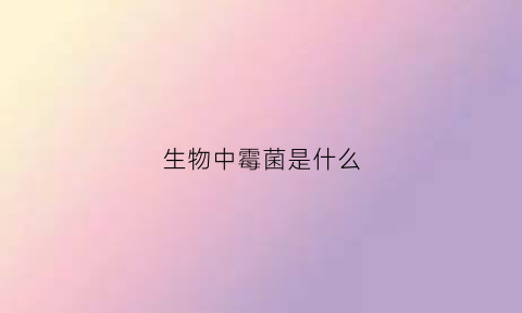 生物中霉菌是什么(生物中霉菌是什么细胞)