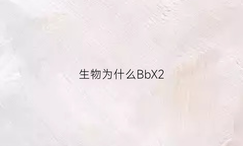 生物为什么BbX2(生物为什么会死亡)