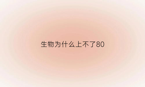 生物为什么上不了80(为什么生物怎么刷题都上不去)