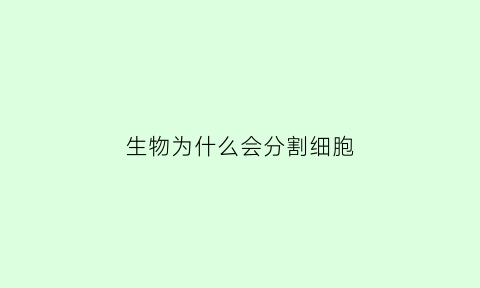 生物为什么会分割细胞(为什么不断分生的细胞容易突变)