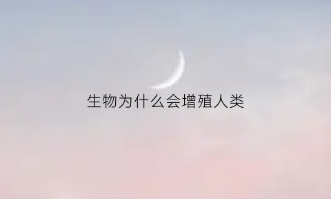 生物为什么会增殖人类(生物的增殖)