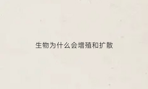 生物为什么会增殖和扩散(细胞为什么增殖)