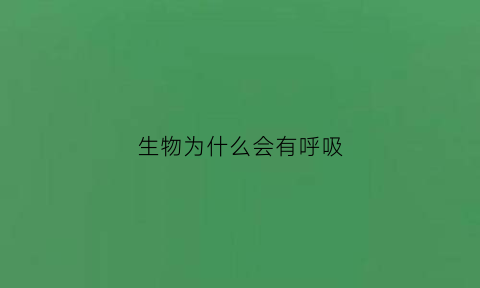 生物为什么会有呼吸(生物为什么会有呼吸作用)