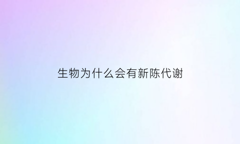 生物为什么会有新陈代谢(生物都有新陈代谢有生长)