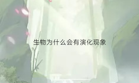 生物为什么会有演化现象(生物为什么会有演化现象呢)